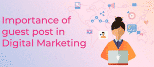 Why is Guest Blogging Crucial for Upgrading Your Business?