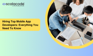 Hiring Top Mobile App Developers: Everything You Need To Know