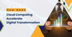 How does Cloud Computing help Accelerate Digital Transformation for Enterprises?